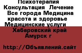 Психотерапия. Консультация. Лечение. - Все города Медицина, красота и здоровье » Медицинские услуги   . Хабаровский край,Амурск г.